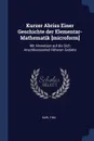 Kurzer Abriss Einer Geschichte der Elementar-Mathematik .microform.. Mit Hinweisen auf die Sich Anschliessended Hoheren Gebiete - Karl Fink