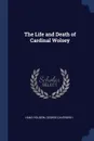 The Life and Death of Cardinal Wolsey - Hans Holbein, George Cavendish
