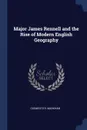 Major James Rennell and the Rise of Modern English Geography - Clements R. Markham