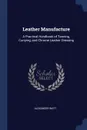 Leather Manufacture. A Practical Handbook of Tanning, Currying, and Chrome Leather Dressing - Alexander Watt