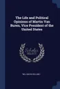 The Life and Political Opinions of Martin Van Buren, Vice President of the United States - William M Holland