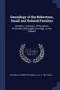 Genealogy of the Robertson, Small and Related Families. Hamilton, Livingston, McNaughton, McDonald, McDougall, Beveridge, Lourie, Stewart - Archibald Robertson Small, A G. b. 1867 Small