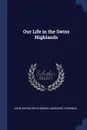 Our Life in the Swiss Highlands - John Addington Symonds, Margaret Symonds