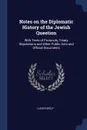 Notes on the Diplomatic History of the Jewish Question. With Texts of Protocols, Treaty Stipulations and Other Public Acts and Official Documents - Lucien Wolf