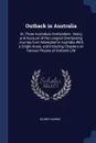 Outback in Australia. Or, Three Australian Overlanders : Being and Account of the Longest Overlanding Journey Ever Attempted in Australia With a Single Horse, and Including Chapters on Various Phases of Outback Life - Kilroy Harris