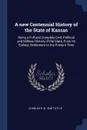 A new Centennial History of the State of Kansas. Being a Full and Complete Civil, Political and Military History of the State, From its Earliest Settlement to the Present Time - Charles R. b. 1848 Tuttle