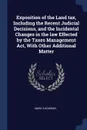 Exposition of the Land tax, Including the Recent Judicial Decisions, and the Incidental Changes in the law Effected by the Taxes Management Act, With Other Additional Matter - Mark A Bourdin