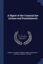 A Digest of the Criminal law (crimes and Punishments) - James Fitzjames Stephen, Harry Lushington Stephen, Herbert Stephen