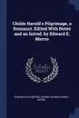 Childe Harold.s Pilgrimage, a Romaunt. Edited With Notes and an Introd. by Edward E. Morris - Edward Ellis Morris, George Gordon Byron Byron