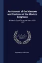 An Account of the Manners and Customs of the Modern Egyptians. Written in Egypt During the Years 1833-1835 - Edward William Lane