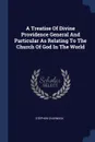 A Treatise Of Divine Providence General And Particular As Relating To The Church Of God In The World - Stephen CHARNOCK
