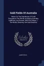 Gold Fields Of Australia. Notes On The Distribution Of Gold Throughout The World, Including Australia, California, And Russia. With Five Maps: 1. The World, Showing The Gold Districts - James Wyld