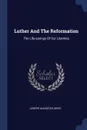 Luther And The Reformation. The Life-springs Of Our Liberties - Joseph Augustus Seiss