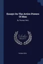 Essays On The Active Powers Of Man. By Thomas Reid, - Thomas Reid