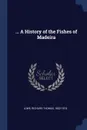 ... A History of the Fishes of Madeira - Richard Thomas Lowe