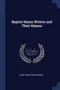 Baptist Hymn Writers and Their Hymns - Henry Sweetser Burrage