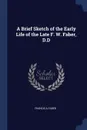 A Brief Sketch of the Early Life of the Late F. W. Faber, D.D - Francis A Faber