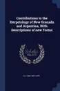 Contributions to the Herpetology of New Granada and Argentina, With Descriptions of new Forms - E D. 1840-1897 Cope