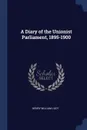 A Diary of the Unionist Parliament, 1895-1900 - Henry William Lucy