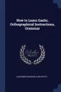 How to Learn Gaelic, Orthographical Instructions, Grammar - Alexander Macbain, John Whyte