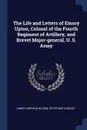 The Life and Letters of Emory Upton, Colonel of the Fourth Regiment of Artillery, and Brevet Major-general, U. S. Army - James Harrison Wilson, Peter Smith Michie