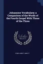 Johannine Vocabulary; a Comparison of the Words of the Fourth Gospel With Those of the Three - Edwin Abbott Abbott