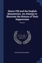 Henry VIII and the English Monasteries. An Attempt to Illustrate the History of Their Suppression; Volume 1 - Francis Aidan Gasquet