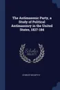 The Antimasonic Party, a Study of Political Antimasonry in the United States, 1827-184 - Charles McCarthy