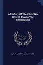 A History Of The Christian Church During The Reformation - Charles Hardwick, William Stubbs