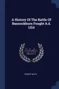 A History Of The Battle Of Bannockburn Fought A.d. 1314 - Robert White