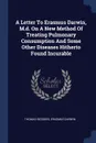 A Letter To Erasmus Darwin, M.d. On A New Method Of Treating Pulmonary Consumption And Some Other Diseases Hitherto Found Incurable - Thomas Beddoes, Erasmus Darwin
