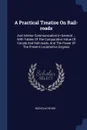 A Practical Treatise On Rail-roads. And Interior Communication In General ... With Tables Of The Comparative Value Of Canals And Rail-roads, And The Power Of The Present Locomotive Engines - Nicholas Wood