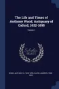 The Life and Times of Anthony Wood, Antiquary of Oxford, 1632-1695; Volume 1 - Clark Andrew 1856-1922