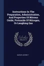 Instructions In The Preparation, Administration, And Properties Of Nitrous Oxide, Protoxide Of Nitrogen, Or Laughing Gas - Barker George T