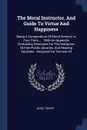 The Moral Instructor, And Guide To Virtue And Happiness. Being A Compendium Of Moral Science, In Four Parts ... : With An Appendix Containing Directions For The Institution Of Free Public Libraries, And Reading Societies : Designed For The Use Of - Jesse Torrey