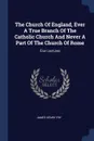 The Church Of England, Ever A True Branch Of The Catholic Church And Never A Part Of The Church Of Rome. Five Lectures - James Henry Fry