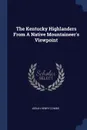 The Kentucky Highlanders From A Native Mountaineer.s Viewpoint - Josiah Henry Combs