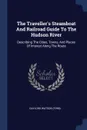 The Traveller.s Steamboat And Railroad Guide To The Hudson River. Describing The Cities, Towns, And Places Of Interest Along The Route - Gaylord Watson (Firm).