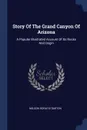 Story Of The Grand Canyon Of Arizona. A Popular Illustrated Account Of Its Rocks And Origin - Nelson Horatio Darton