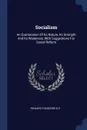 Socialism. An Examination Of Its Nature, Its Strength And Its Weakness, With Suggestions For Social Reform - Richard Theodore Ely