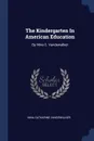 The Kindergarten In American Education. By Nina C. Vandewalker - Nina Catharine Vandewalker