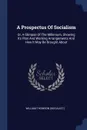 A Prospectus Of Socialism. Or, A Glimpse Of The Millenium, Showing Its Plan And Working Arrangements And How It May Be Brought About - William Thomson (socialist.)