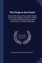 The Forge in the Forest. Being the Narrative of the Acadian Ranger, Jean De Mer, Seigneur De Briart; and How He Crossed the Black Abbe; and of His Adventures in a Strange Fellowship - Charles George Douglas Roberts