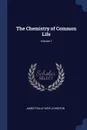 The Chemistry of Common Life; Volume 1 - James Finlay Weir Johnston
