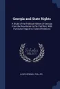 Georgia and State Rights. A Study of the Political History of Georgia From the Revolution to the Civil War, With Particular Regard to Federal Relations - Ulrich Bonnell Phillips