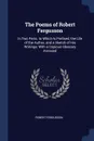 The Poems of Robert Fergusson. In Two Parts. to Which Is Prefixed, the Life of the Author, and a Sketch of His Writings; With a Copious Glossary Annexed - Robert Fergusson