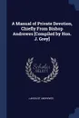 A Manual of Private Devotion, Chiefly From Bishop Andrewes .Compiled by Hon. J. Grey. - Lancelot Andrewes
