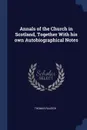 Annals of the Church in Scotland, Together With his own Autobiographical Notes - Thomas Raleigh
