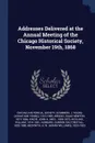 Addresses Delivered at the Annual Meeting of the Chicago Historical Society, November 19th, 1868 - J Young 1812-1890 Scammon, Isaac Newton Arnold