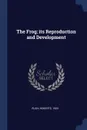 The Frog; its Reproduction and Development - Roberts Rugh